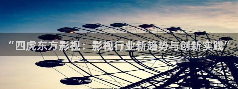 天龙影院在线播放：“四虎东方影视：影视行业新趋势与创新实践”