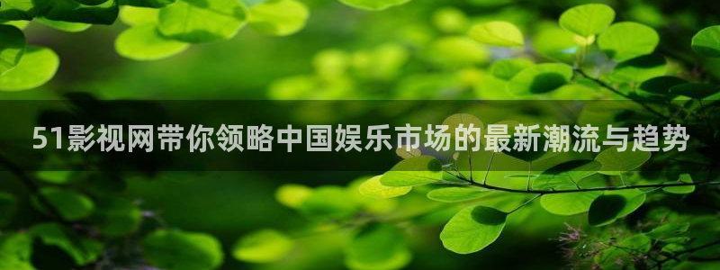 远古天龙电影院：51影视网带你领略中国娱乐市场的最新潮流与趋势
